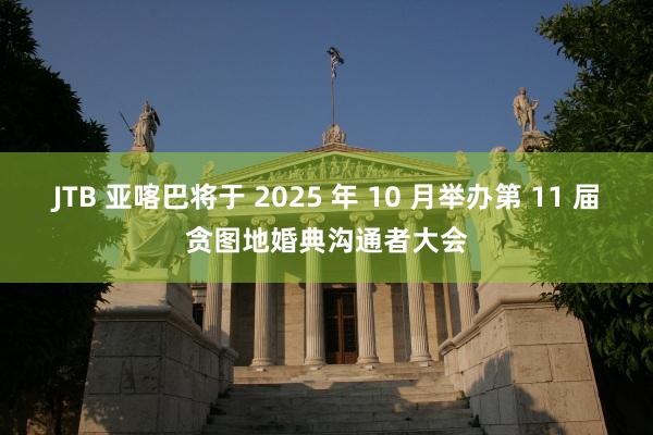 JTB 亚喀巴将于 2025 年 10 月举办第 11 届贪图地婚典沟通者大会