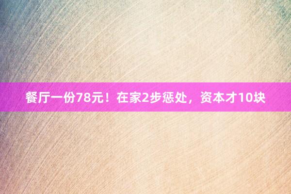 餐厅一份78元！在家2步惩处，资本才10块