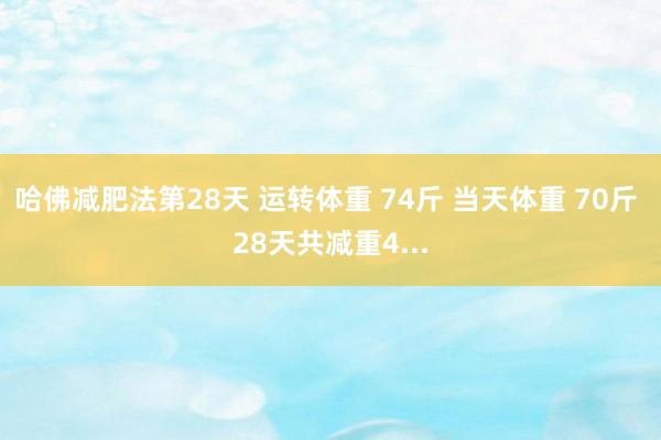 哈佛减肥法第28天 运转体重 74斤 当天体重 70斤 28天共减重4...