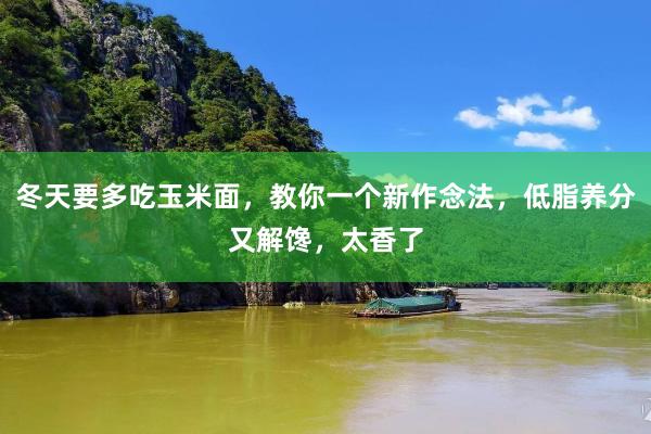 冬天要多吃玉米面，教你一个新作念法，低脂养分又解馋，太香了