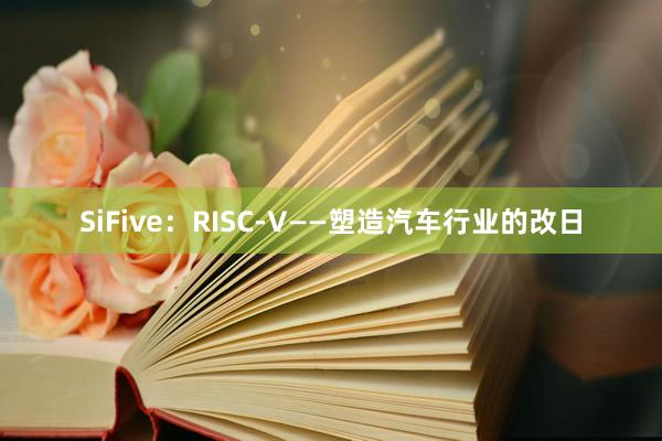 SiFive：RISC-V——塑造汽车行业的改日